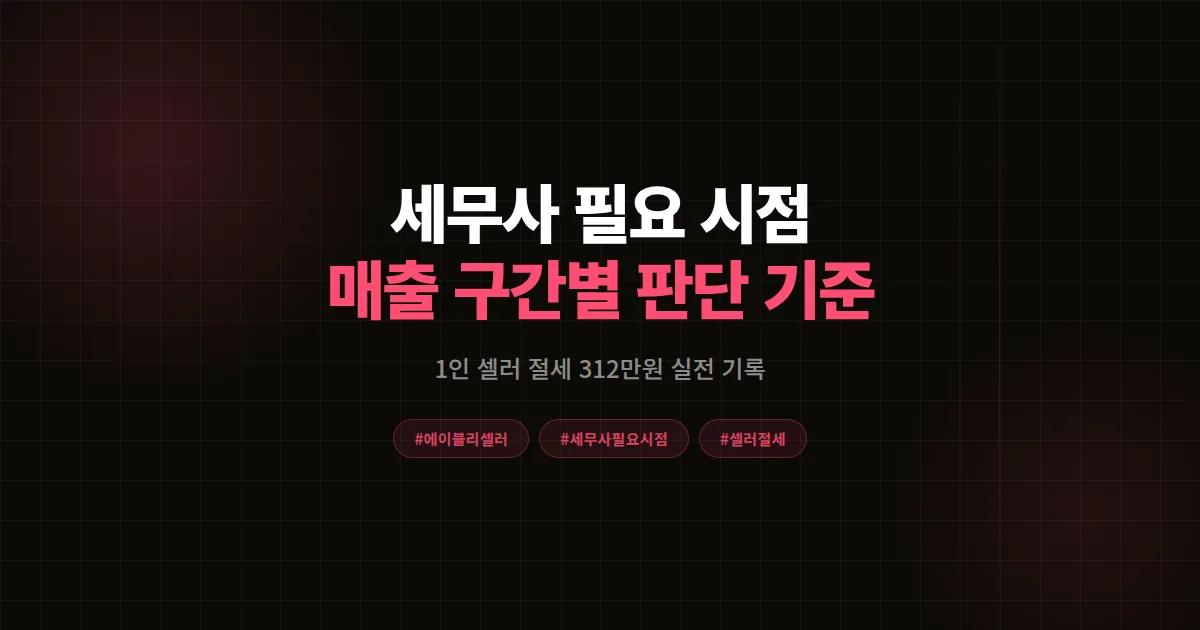 세무사 필요 시점 완벽가이드 2026, 에이블리 1인 셀러가 절세 300만원 만든 판단 기준 7가지