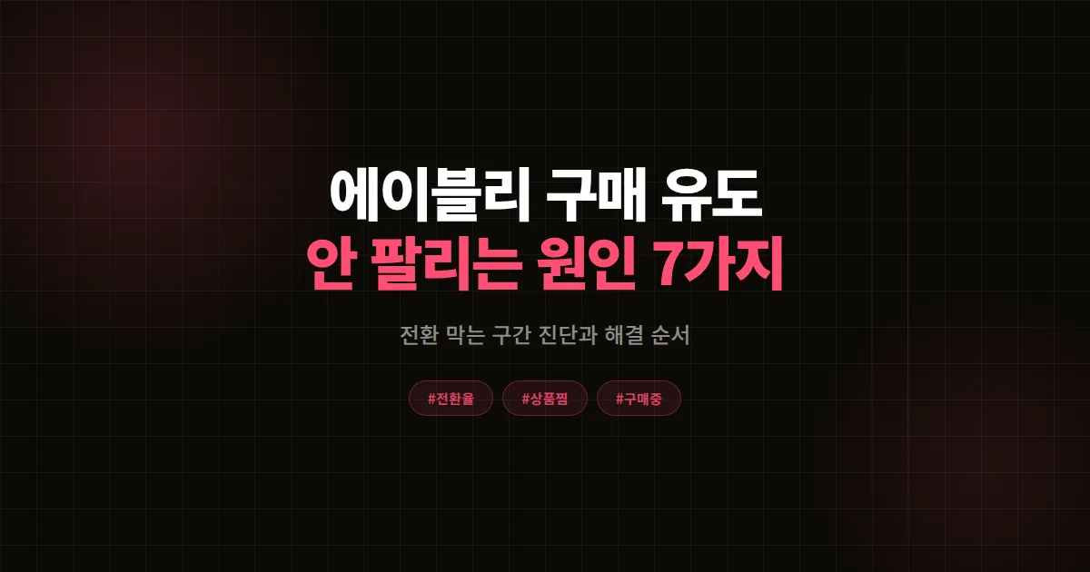 에이블리 구매 유도 방법 다 해봤는데 안 팔릴 때, 전환 막는 원인 7가지 진단과 해결법