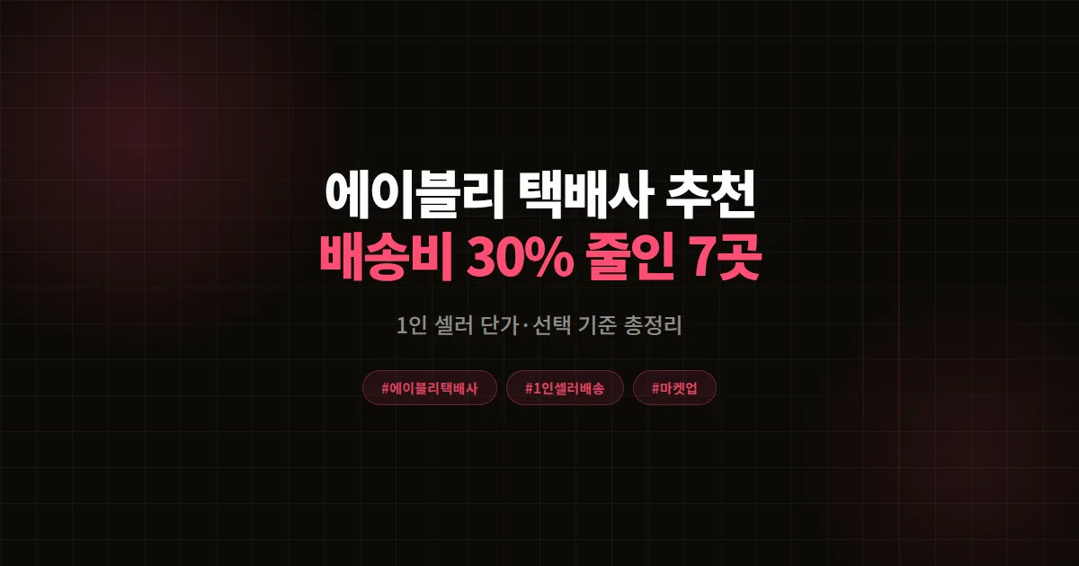 에이블리 택배사 추천 완벽비교, 1인 셀러가 배송비 30% 줄인 7곳 단가와 선택 기준