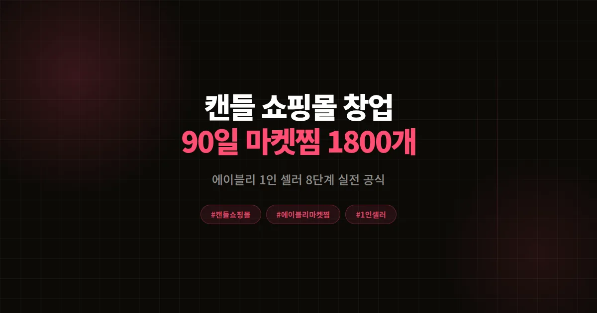 캔들 쇼핑몰 창업 완벽가이드, 에이블리 1인 셀러 90일 마켓찜 1,800개 8단계 공식